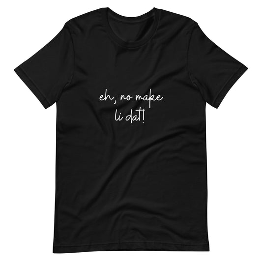 Eh, no make li dat! Kāne or Wāhine Tee