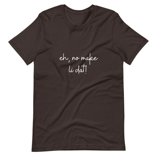 Eh, no make li dat! Kāne or Wāhine Tee